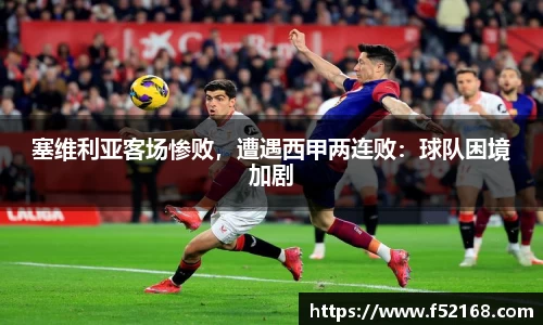 塞维利亚客场惨败，遭遇西甲两连败：球队困境加剧