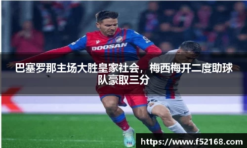 巴塞罗那主场大胜皇家社会，梅西梅开二度助球队豪取三分