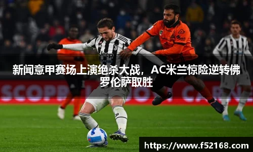 新闻意甲赛场上演绝杀大战，AC米兰惊险逆转佛罗伦萨取胜