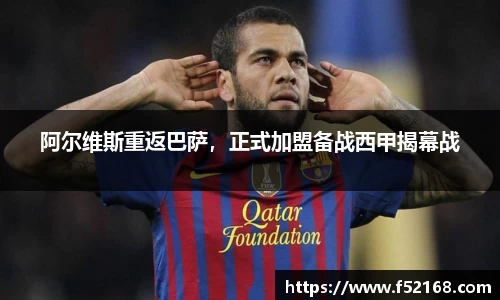 阿尔维斯重返巴萨，正式加盟备战西甲揭幕战