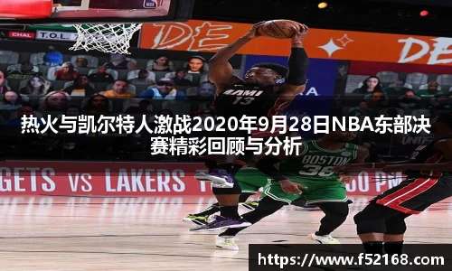 热火与凯尔特人激战2020年9月28日NBA东部决赛精彩回顾与分析