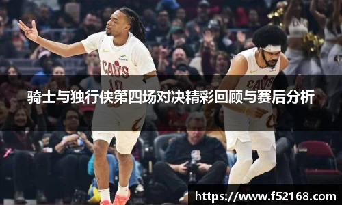 骑士与独行侠第四场对决精彩回顾与赛后分析