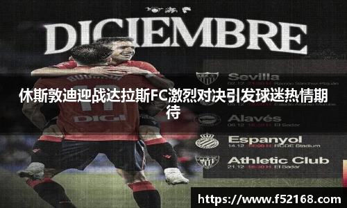 休斯敦迪迎战达拉斯FC激烈对决引发球迷热情期待