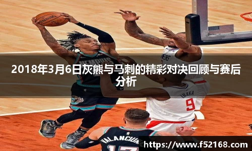 2018年3月6日灰熊与马刺的精彩对决回顾与赛后分析