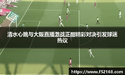 清水心跳与大阪直播激战正酣精彩对决引发球迷热议
