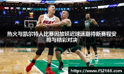 热火与凯尔特人比赛因故延迟球迷期待新赛程安排与精彩对决